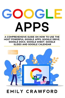 Google Apps: A comprehensive guide on how to use the most powerful Google Apps: Google Drive, Google Docs, Google Sheet, Google Sli by Emily Crawford