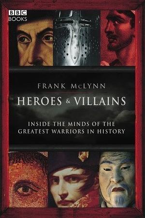 HeroesVillains: Inside the minds of the greatest warriors in history by Frank McLynn