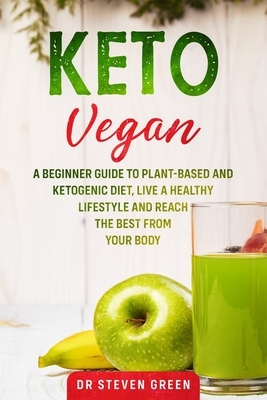 Keto Vegan: A beginner guide to plant-based and Ketogenic diet, live a healthy lifestyle and reach the best from your body by Steven Green