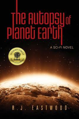 The Autopsy of Planet Earth: A Sci-Fi Novel by R. J. Eastwood