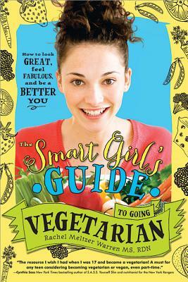 The Smart Girl's Guide to Going Vegetarian: How to Look Great, Feel Fabulous, and Be a Better You by Rachel Meltzer Warren