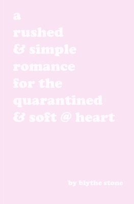 A rushed & simple romance for the quarantined & soft @ heart by Blythe Stone