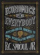 Economics for Everybody Study Guide: Applying Biblical Principles to Work, Wealth, and the World by Jr., Ligonier Ministries Staff, R.C. Sproul, Ligonier Ministries