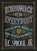 Economics for Everybody Study Guide: Applying Biblical Principles to Work, Wealth, and the World by R.C. Sproul, Ligonier Ministries Staff, Jr., Ligonier Ministries