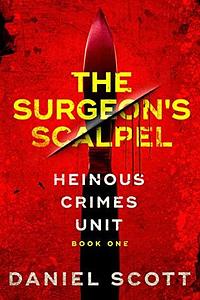 The Surgeon's Scalpel (Heinous Crimes Unit Book 1) by Daniel Scott