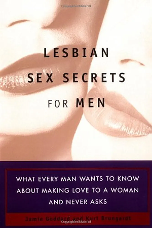 Lesbian Sex Secrets for Men: What Every Man Wants to Know About Making Love to a Woman and Never Asks by Jamie Goddard