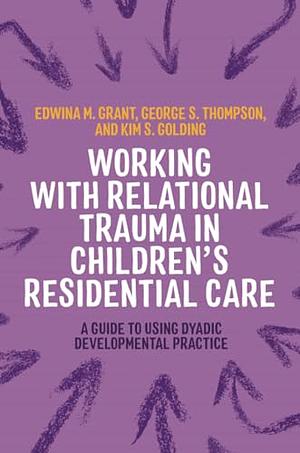 Working with Relational Trauma in Children's Residential Care: A Guide to Using Dyadic Developmental Practice by Sian Phillips, Kim S. Golding, Louise Michelle Bombèr