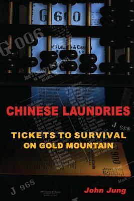 Chinese Laundries: Tickets to Survival on Gold Mountain by John Jung