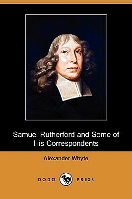 Samuel Rutherford and Some of His Correspondents (Dodo Press) by Alexander Whyte