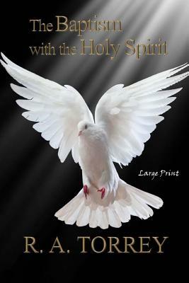 The Baptism with the Holy Spirit: Large Print by R. a. Torrey