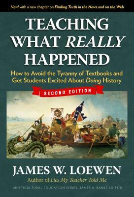 Teaching What Really Happened: How to Avoid the Tyranny of Textbooks and Get Students Excited about Doing History by James W. Loewen