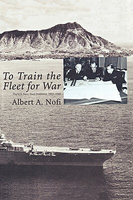 To Train the Fleet for War: The U.S. Navy Fleet Problems, 1923-1940 by Albert a. Nofi, Naval War College Press