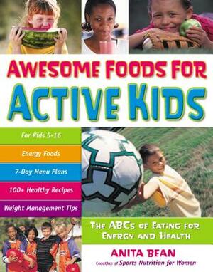 Awesome Foods for Active Kids: The ABCs of Eating for Energy and Health by Anita Bean