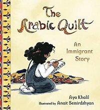 The Arabic Quilt: An Immigrant Story by Aya Khalil, Anait Semirdzhyan
