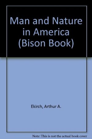 Man and Nature in America by Arthur A. Ekirch Jr.