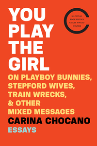 You Play the Girl: On Playboy Bunnies, Stepford Wives, Train Wrecks, & Other Mixed Messages by Carina Chocano