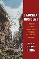 The Musha Incident: A Reader on the Indigenous Uprising in Colonial Taiwan by Michael Berry