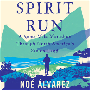 Spirit Run: A 6000-Mile Marathon Through North America's Stolen Land by Noé Álvarez