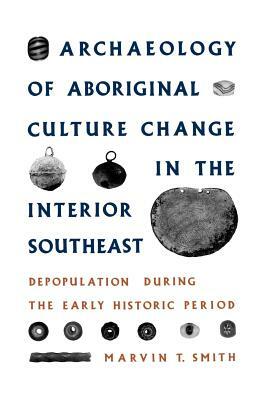 Archaeology of Aboriginal Culture Change in the Interior Southeast: Depopulation During the Early Historic Period by Marvin T. Smith