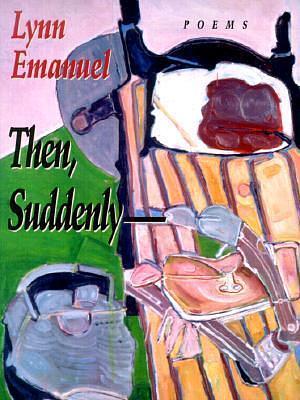 Then, Suddenly by Lynn Emanuel, Lynn Emanuel