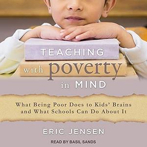 Teaching With Poverty in Mind: What Being Poor Does to Kids' Brains and What Schools Can Do About It by Basil Sands, Eric Jensen, Eric Jensen