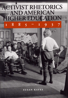 Activist Rhetorics and American Higher Education, 1885-1937 by Susan Kates