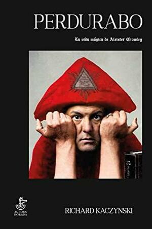 Perdurabo. La vida mágica de Aleister Crowley by Richard Kaczynski