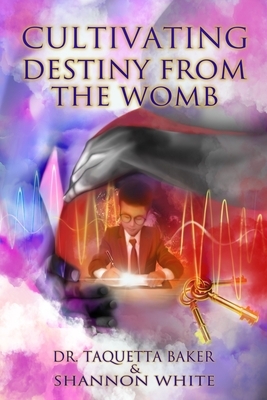 Cultivating Destiny from the Womb by Shannon White, Taquetta Baker