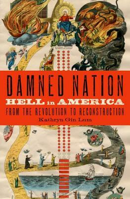 Damned Nation: Hell in America from the Revolution to Reconstruction by Kathryn Gin Lum