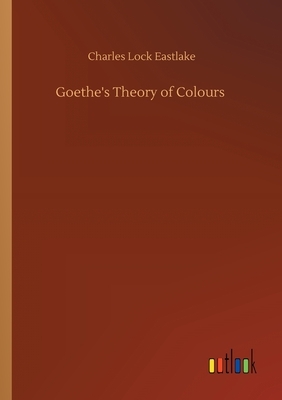 Goethe's Theory of Colours by Charles Lock Eastlake