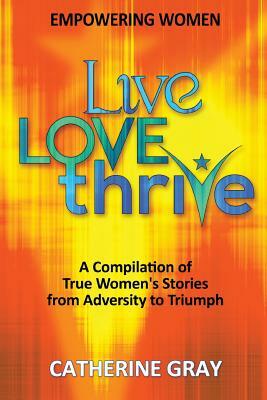 Live, Love, Thrive: Inspiring Women's Empowerment by Catherine Gray