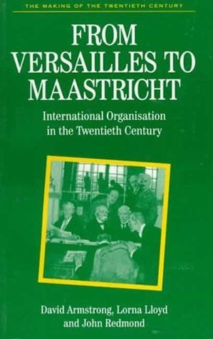 From Versailles to Maastricht: International Organisation in the Twentieth by David Armstrong