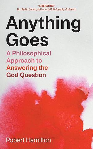 Anything Goes: A Philosophical Approach to Answering the God Question by Robert Hamilton