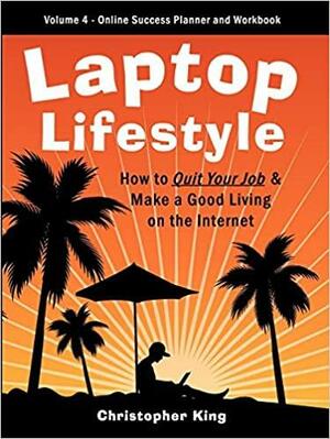 Laptop Lifestyle - How to Quit Your Job and Make a Good Living on the Internet by Chris King