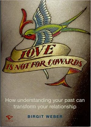 Love is not for cowards: how understanding your past can transform your relationship by Birgit Weber