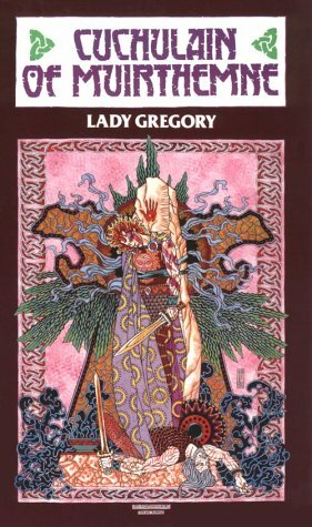Cuchulain of Muirthemne: The Story of the Men of the Red Branch of Ulster, Arranged and Put Into English by Lady Gregory by W.B. Yeats, Lady Augusta Gregory