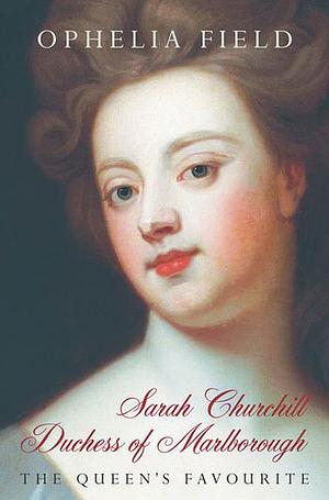 Sarah Churchill Duchess of Marlborough: The Queen's Favourite by Ophelia Field