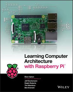 Learning Computer Architecture with Raspberry Pi by Ralph Roberts, Jeffrey Duntemann, Eben Upton