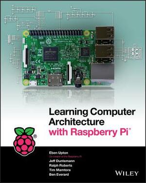 Learning Computer Architecture with Raspberry Pi by Eben Upton, Jeffrey Duntemann, Ralph Roberts