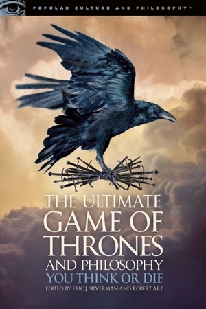 The Ultimate Game of Thrones and Philosophy: You Think or Die by Robert Arp, Eric J. Silverman