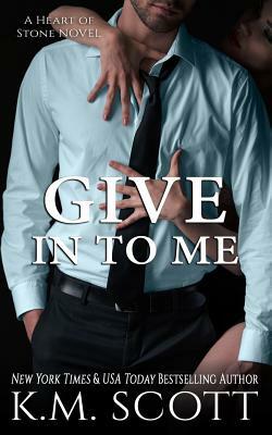 Give in to Me (Heart of Stone #3) by K. M. Scott