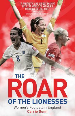 The Roar of the Lionesses: Women's Football in England by Carrie Dunne