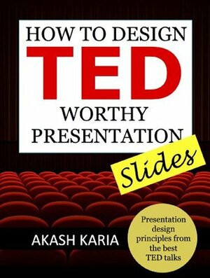 How to Design TED Worthy Presentation Slides: Presentation Design Principles from the Best TED Talks (How to Give a TED Talk) by Akash Karia