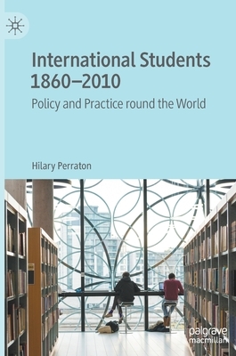 International Students 1860-2010: Policy and Practice Round the World by Hilary Perraton
