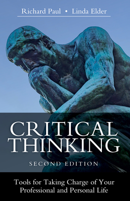 Critical Thinking: Tools for Taking Charge of Your Professional and Personal Life by Linda Elder, Richard Paul