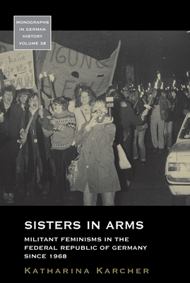 Sisters in Arms: Militant Feminisms in the Federal Republic of Germany Since 1968 by Katharina Karcher