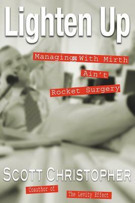 Lighten Up: Managing With Mirth Ain't Rocket Surgery by Scott Christopher