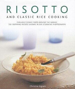 Risotto and Classic Rice Cooking: Fabulous Dishes from Around the World: 150 Inspiring Recipes Shown in 220 Stunning Photographs by Christine Ingram