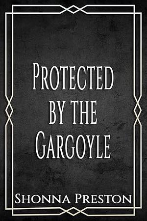 Protected by the Gargoyle by Shonna Preston