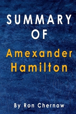 Summary Of Alexander Hamilton: By Ron Chernow by Alma Duncan